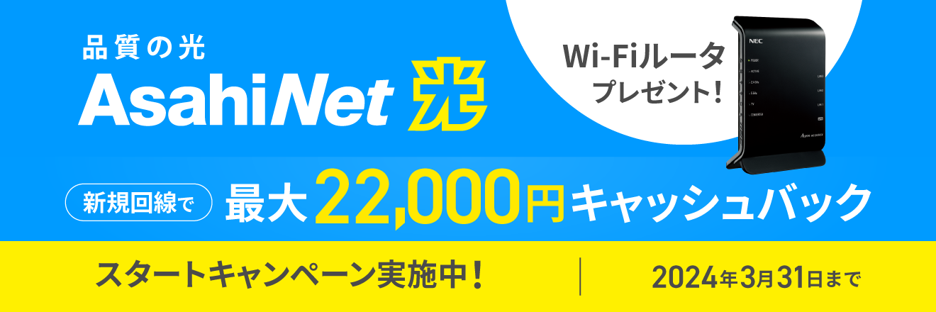 AsahiNet光 Wi-Fiルータプレゼント！ スタートキャンペーン実施中！ 新規回線お申し込みで19,800円キャッシュバック　2024年3月31日まで