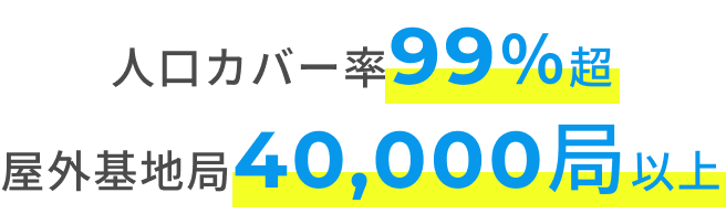 人口カバー率99％超 屋外基地局40,000局以上