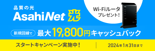 AsahiNet光 Wi-Fiルータプレゼント！ スタートキャンペーン実施中！ 新規回線お申し込みで19,800円キャッシュバック　2024年1月31日まで