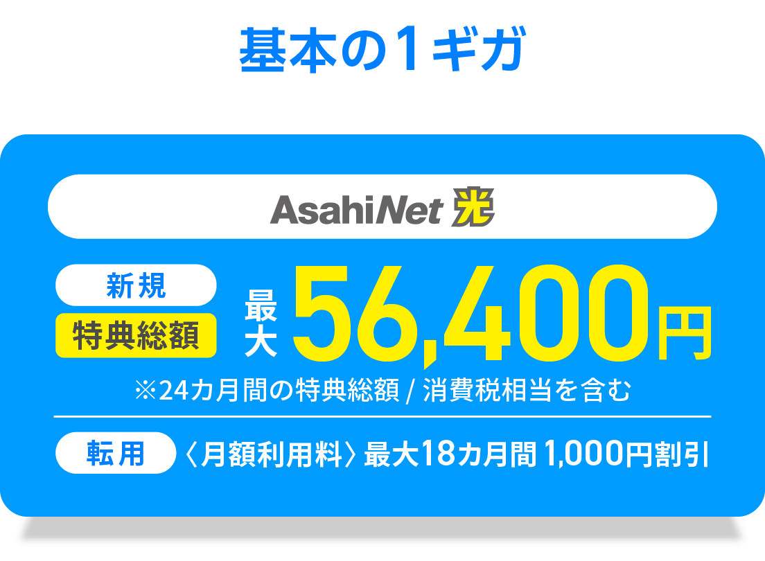 基本の1ギガ　AsahiNet 光 新規回線　特典総額最大50,592円　※24カ月間の特典総額／消費税相当を含む