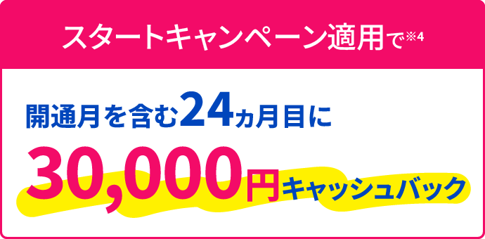 スタートキャンペーン適用で開通月を含む24カ月目に30,000円キャッシュバック