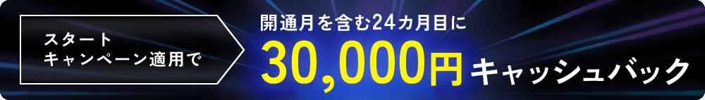 スタートキャンペーン適用で開通月を含む24カ月目に30,000円キャッシュバック