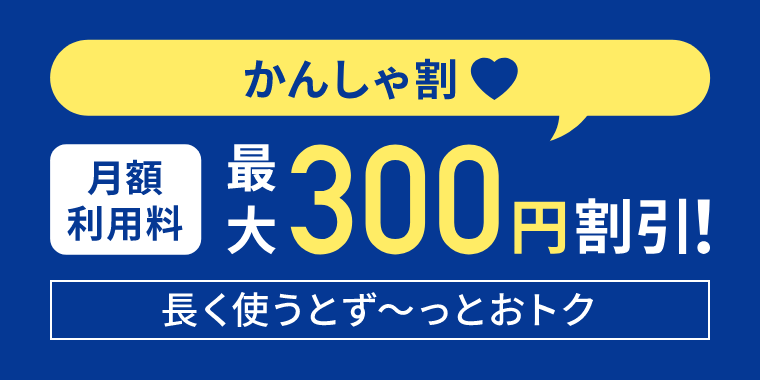 かんしゃ割　月額利用料　最大300円割引! 長く使うとず〜っとおトク